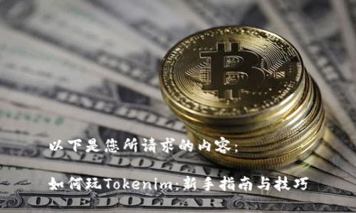以下是您所请求的内容:
如何玩Tokenim:新手指南与技巧