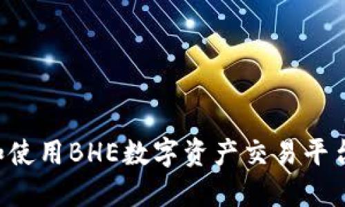 如何下载和使用BHE数字资产交易平台：完整指南