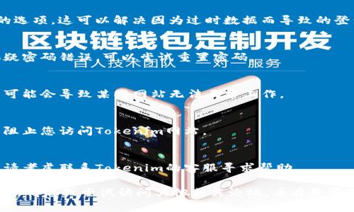 看起来您提到的是一个特定网站的登录问题。以下是可用于解决此类问题的常见步骤：

1. **检查网络连接**：
   - 确保您的设备连接到互联网并且网络稳定。尝试访问其他网站以确认网络是否正常。

2. **尝试不同的浏览器**：
   - 有时，浏览器的缓存或扩展可能会导致某些网站无法正常加载。尝试使用其他浏览器（如Chrome，Firefox或Edge）查看问题是否仍然存在。

3. **清除浏览器缓存**：
   - 在浏览器的设置中找到清除缓存和Cookie的选项。这可以解决因为过时数据而导致的登录问题。

4. **检查登陆信息**：
   - 确保您输入的用户名和密码正确。如果您怀疑密码错误，可以尝试重置密码。

5. **更新浏览器**：
   - 确保您的浏览器是最新版本。过时的浏览器可能会导致某些网站无法正常工作。

6. **防火墙或安全软件**：
   - 检查您的防火墙或安全软件设置，确保没有阻止您访问Tokenim网站。

7. **联系客服**：
   - 如果您尝试以上所有办法仍无法解决问题，请考虑联系Tokenim的客服寻求帮助。

如果以上方法没有解决您的问题，建议您提供更多的信息或尝试访问其他相关论坛，看看是否有其他用户遇到相同的情况。