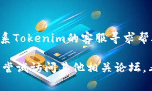 看起来您提到的是一个特定网站的登录问题。以下是可用于解决此类问题的常见步骤：

1. **检查网络连接**：
   - 确保您的设备连接到互联网并且网络稳定。尝试访问其他网站以确认网络是否正常。

2. **尝试不同的浏览器**：
   - 有时，浏览器的缓存或扩展可能会导致某些网站无法正常加载。尝试使用其他浏览器（如Chrome，Firefox或Edge）查看问题是否仍然存在。

3. **清除浏览器缓存**：
   - 在浏览器的设置中找到清除缓存和Cookie的选项。这可以解决因为过时数据而导致的登录问题。

4. **检查登陆信息**：
   - 确保您输入的用户名和密码正确。如果您怀疑密码错误，可以尝试重置密码。

5. **更新浏览器**：
   - 确保您的浏览器是最新版本。过时的浏览器可能会导致某些网站无法正常工作。

6. **防火墙或安全软件**：
   - 检查您的防火墙或安全软件设置，确保没有阻止您访问Tokenim网站。

7. **联系客服**：
   - 如果您尝试以上所有办法仍无法解决问题，请考虑联系Tokenim的客服寻求帮助。

如果以上方法没有解决您的问题，建议您提供更多的信息或尝试访问其他相关论坛，看看是否有其他用户遇到相同的情况。