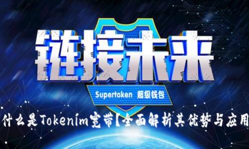 什么是Tokenim宽带?全面解析其优势与应用