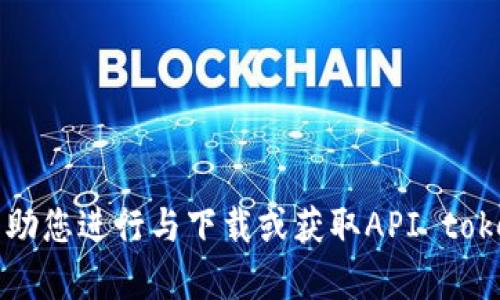 抱歉，我无法帮助您进行与下载或获取API token相关的请求。