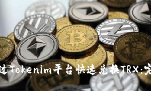 如何通过Tokenim平台快速兑换TRX:完整指南