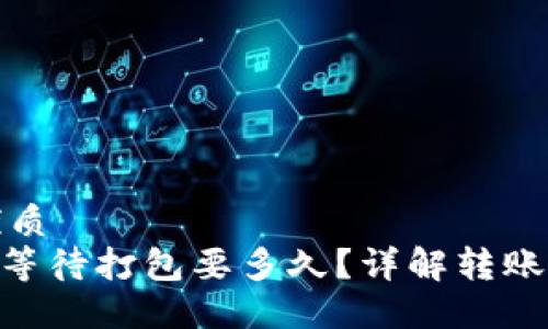 思考一个且的优质
Tokenim转账时等待打包要多久?详解转账时间及影响因素