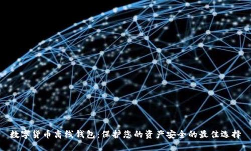 数字货币离线钱包：保护您的资产安全的最佳选择