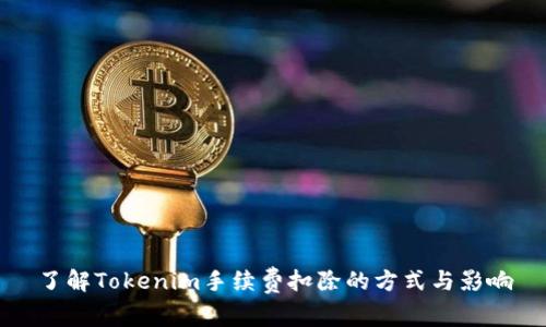 了解Tokenim手续费扣除的方式与影响