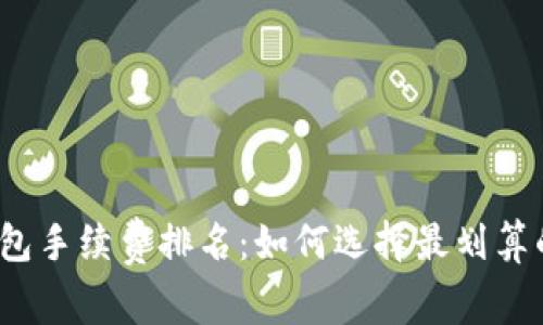 2023年加密钱包手续费排名：如何选择最划算的数字货币钱包
