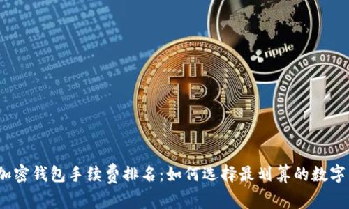 2023年加密钱包手续费排名：如何选择最划算的数字货币钱包