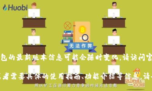 截至目前的最后更新（2023年10月），Tokenim 钱包的最新版本信息可能会随时变化，请访问官方来源或应用商店以获取最新版本号和更新内容。

同时，如果您有其他关于 Tokenim 钱包的问题，或者需要具体的使用指南、功能介绍等信息，请告诉我！
