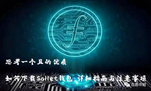 思考一个且的优质
如何下载Sollet钱包:详细指南与注意事项