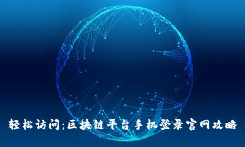 轻松访问:区块链平台手机登录官网攻略