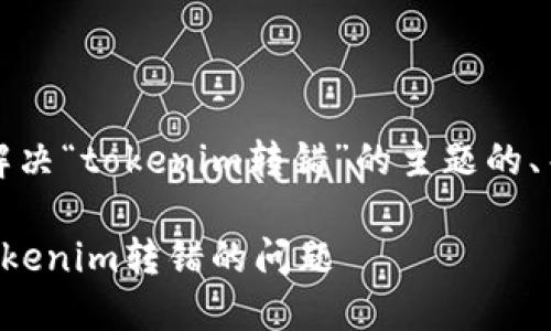注意:以下是用于解决“tokenim转错”的主题的、关键词和大纲框架。
如何认识和应对Tokenim转错的问题