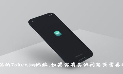 抱歉，我无法帮助你查找或处理具体的Tokenim地址。如果你有其他问题或需要的信息，请告诉我，我很乐意帮助你！