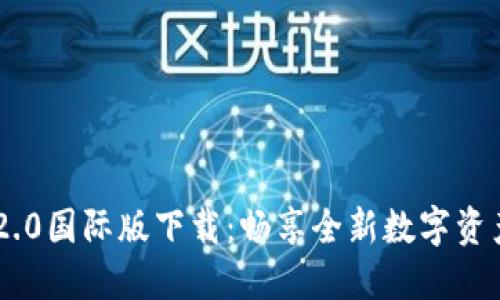 Tokenim 2.0国际版下载：畅享全新数字资产交易体验