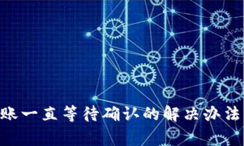 Tokenim转账一直等待确认的解决办法与注意事项