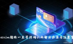 Tokenim转账一直等待确认的