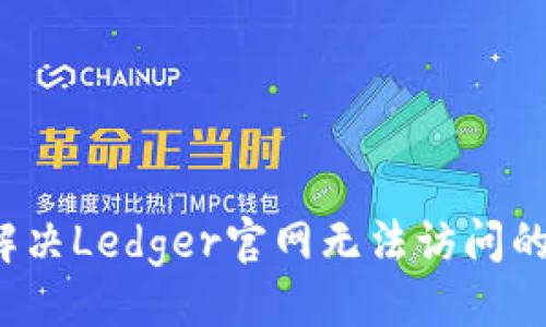###
如何解决Ledger官网无法访问的问题?