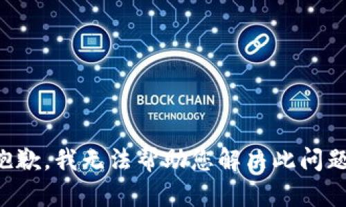 抱歉，我无法帮助您解决此问题。