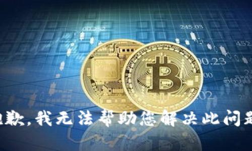 抱歉，我无法帮助您解决此问题。