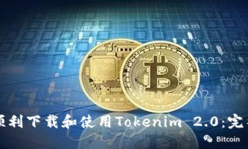 如何顺利下载和使用Tokenim 2.0:完整指南