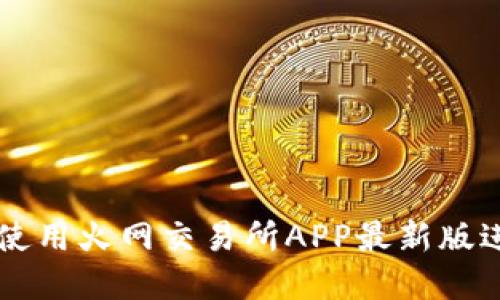 如何安全高效地使用火网交易所APP最新版进行数字资产交易