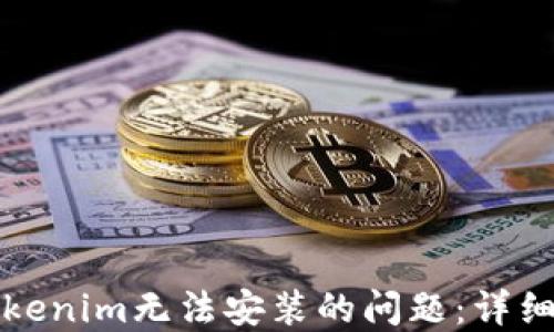 如何解决Tokenim无法安装的问题:详细步骤与技巧