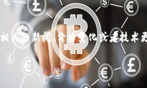 截至我知识的最后更新（2023年10月），关于Tokenim的具体情况可能会有不同的发展。Tokenim是一个涉及区块链和加密货币的项目，相关的新闻、价格变化或者技术更新可能会影响到它的市场表现。为了获取Tokenim的最新动态，我建议你查看相关的区块链新闻网站、社交媒体渠道或者专业分析平台。

如果你有关于Tokenim特定方面的问题，如其功能、交易平台、社区反馈等，我可以帮助你解答。请告诉我你想了解的具体内容！