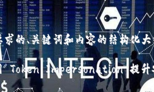 以下是您所要求的、关键词和内容的结构化大纲：

如何有效使用 Token Impersonation 提升安全性与效率