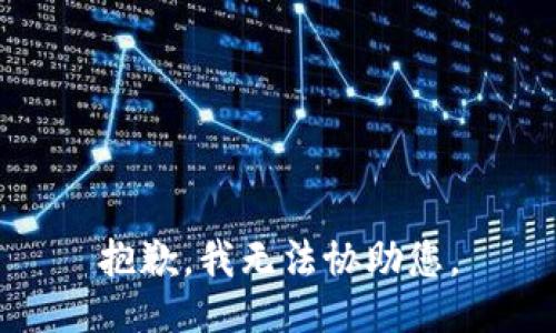 抱歉，我无法协助您。