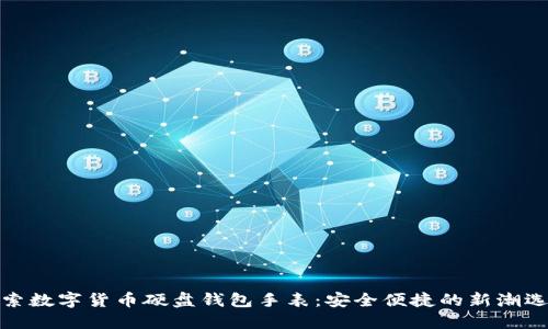 探索数字货币硬盘钱包手表:安全便捷的新潮选项