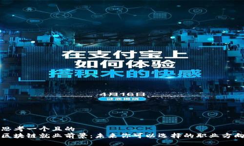 思考一个且的  
区块链就业前景：未来你可以选择的职业方向