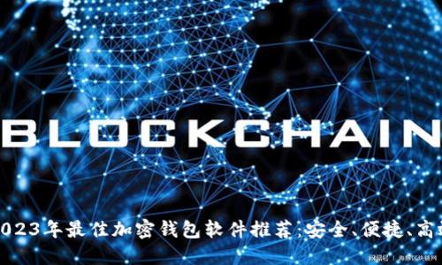 2023年最佳加密钱包软件推荐:安全、便捷、高效