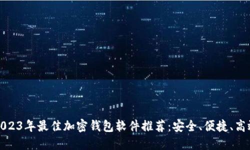 2023年最佳加密钱包软件推荐:安全、便捷、高效