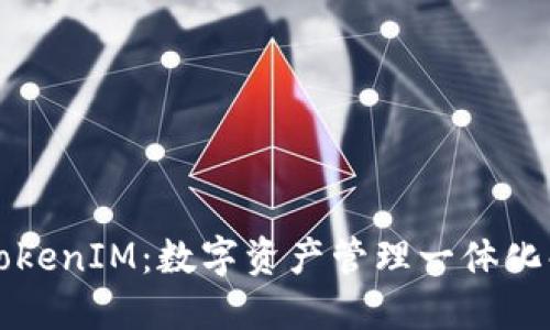 ### TokenIM:数字资产管理一体化解决方案