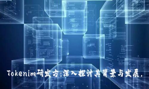 Tokenim研发方:深入探讨其背景与发展。