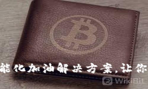 Tokenim加油卡:智能化加油解决方案,让你的加油体验更轻松!