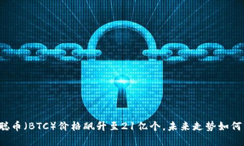 中本聪币（BTC）价格飙升至21亿个，未来走势如何分析？