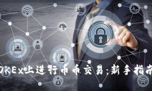 如何在OKEx上进行币币交易：新手指南与技巧