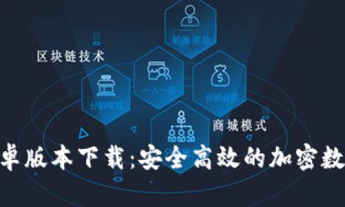 TokenIM251安卓版本下载：安全高效的加密数字货币交易平台