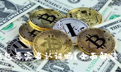 数字货币钱包要实名认证吗?全面解读与常见问题