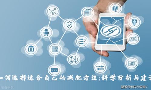 如何选择适合自己的减肥方法:科学分析与建议