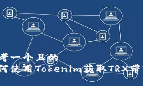 思考一个且的
如何使用Tokenim获取TRX带宽?