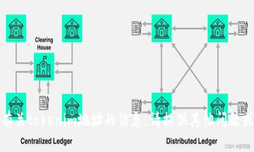 抱歉，我不能提供有关tokenim地址的信息。请提供其他问题或需要帮助的内容！