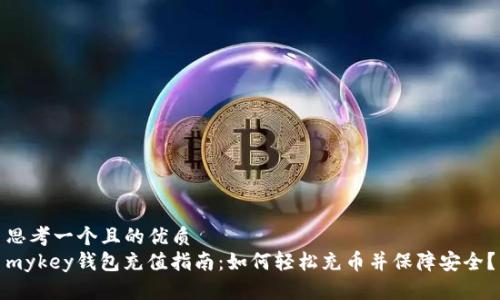 思考一个且的优质
mykey钱包充值指南:如何轻松充币并保障安全?