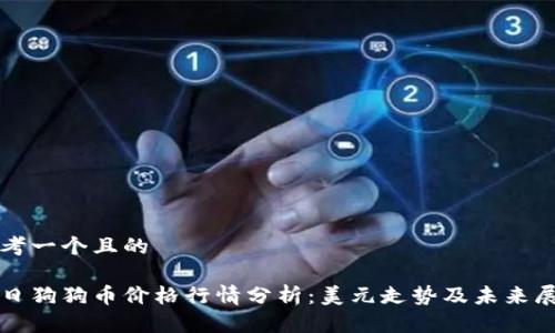 思考一个且的
今日狗狗币价格行情分析:美元走势及未来展望