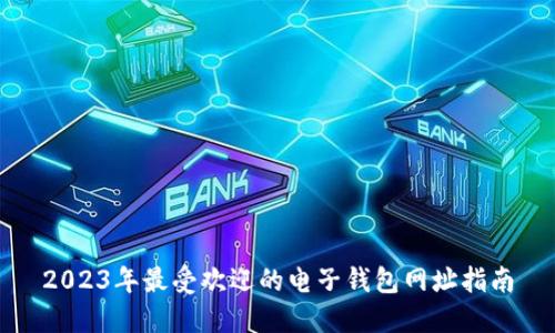 2023年最受欢迎的电子钱包网址指南