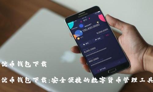 优币钱包下载
优币钱包下载:安全便捷的数字货币管理工具