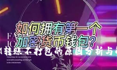 TokenIM转账不打包的原因分析与解决方案