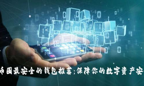 b币圈最安全的钱包推荐：保障你的数字资产安全