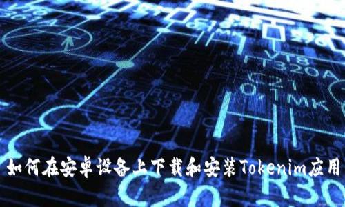 如何在安卓设备上下载和安装Tokenim应用